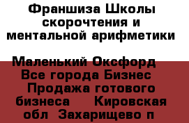 Франшиза Школы скорочтения и ментальной арифметики «Маленький Оксфорд» - Все города Бизнес » Продажа готового бизнеса   . Кировская обл.,Захарищево п.